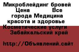 Микроблейдинг бровей › Цена ­ 2 000 - Все города Медицина, красота и здоровье » Косметические услуги   . Забайкальский край